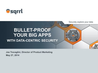 Securely explore your data
BULLET-PROOF
YOUR BIG APPS
WITH DATA-CENTRIC SECURITY
Joe Travaglini, Director of Product Marketing
May 27, 2014
 