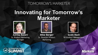 Innovating for Tomorrow’s
Marketer
Scott Nash
VP Product Management
Platform
Ashika Balani
Sr. Product Marketing
Manager
Mike Berger
Sr. Director Product
Marketing
 