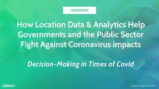 How Location Data & Analytics Help
Governments and the Public Sector
Fight Against Coronavirus impacts
Decision-Making in Times of Covid
2020, © All rights reserved.
WEBINAR
 