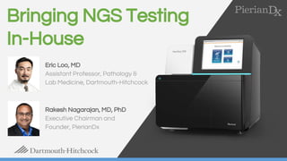 Bringing NGS Testing
In-House
Eric Loo, MD
Assistant Professor, Pathology &
Lab Medicine, Dartmouth-Hitchcock
Rakesh Nagarajan, MD, PhD
Executive Chairman and
Founder, PierianDx
 