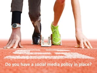 Do you have a social media policy in place?
 