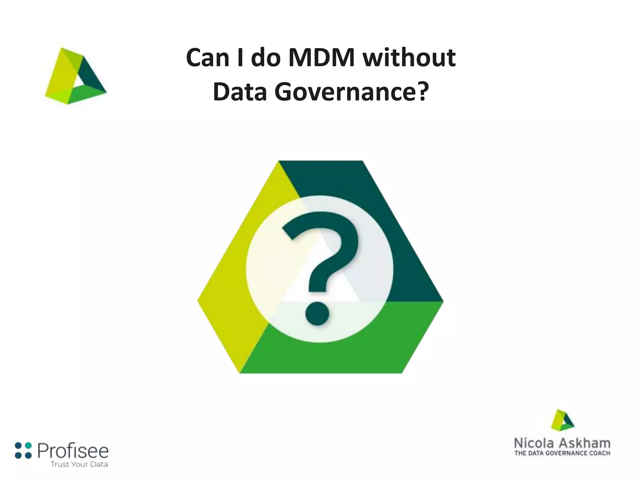 Can I do MDM without
Data Governance?
 