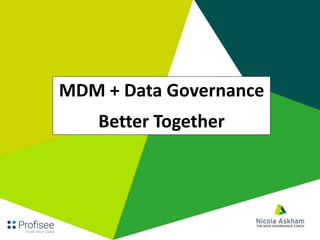 MDM + Data Governance
Better Together
 
