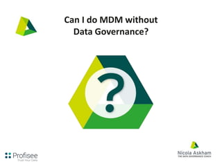 Can I do MDM without
Data Governance?
 