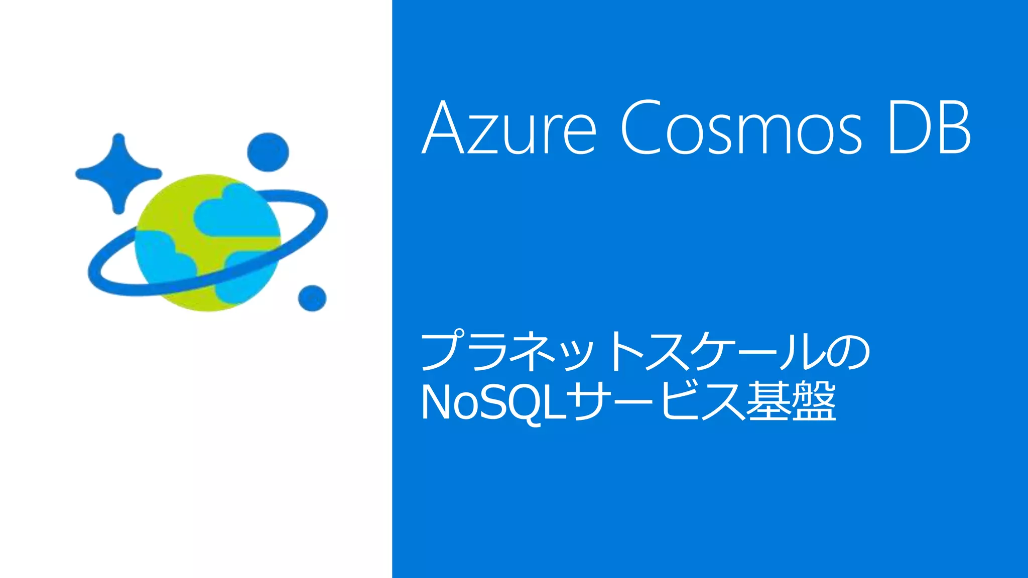 Azure Cosmos DB
プラネットスケールの
NoSQLサービス基盤
 