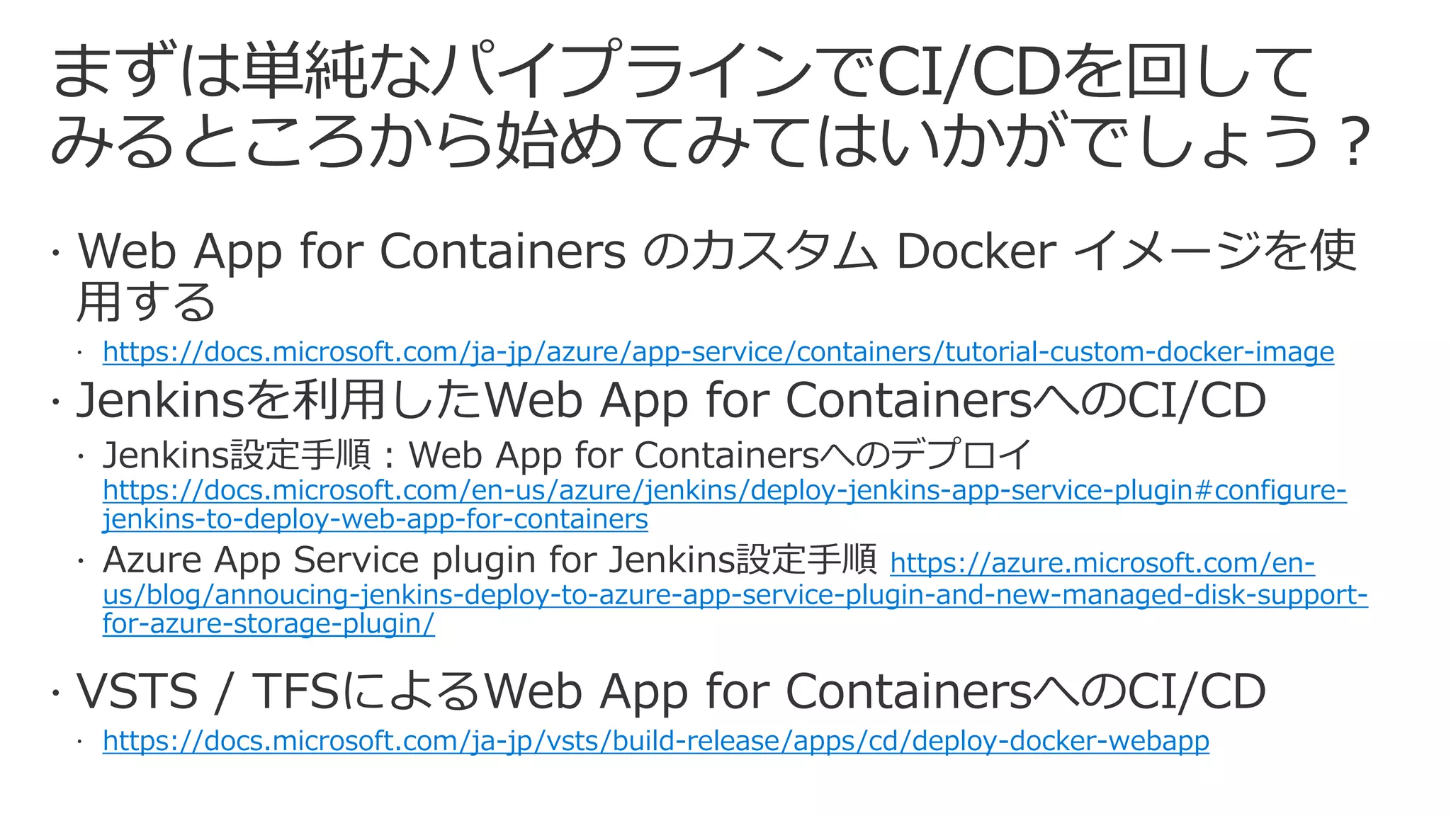 https://docs.microsoft.com/ja-jp/azure/app-service/containers/tutorial-custom-docker-image
https://docs.microsoft.com/en-us/azure/jenkins/deploy-jenkins-app-service-plugin#configure-
jenkins-to-deploy-web-app-for-containers
https://azure.microsoft.com/en-
us/blog/annoucing-jenkins-deploy-to-azure-app-service-plugin-and-new-managed-disk-support-
for-azure-storage-plugin/
https://docs.microsoft.com/ja-jp/vsts/build-release/apps/cd/deploy-docker-webapp
 