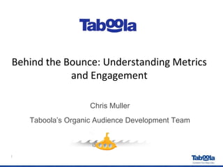 Behind the Bounce: Understanding Metrics
and Engagement
1
Chris Muller
Taboola’s Organic Audience Development Team
 