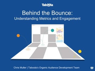 Behind the Bounce:
Understanding Metrics and Engagement
Chris Muller | Taboola’s Organic Audience Development Team
 
