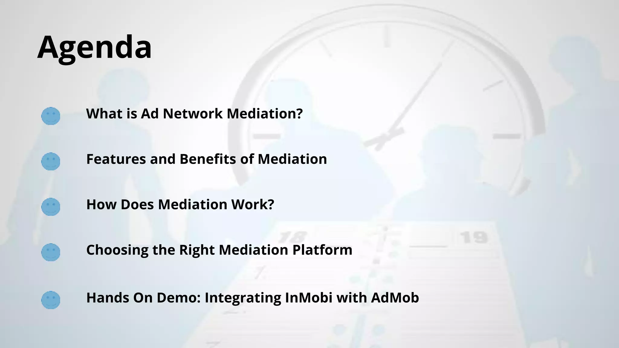 Agenda
What is Ad Network Mediation?
Features and Benefits of Mediation
How Does Mediation Work?
Choosing the Right Mediation Platform
Hands On Demo: Integrating InMobi with AdMob
 