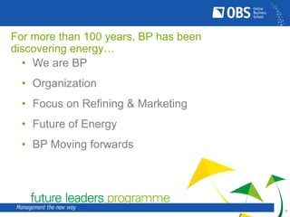 For more than 100 years, BP has been
discovering energy…
• We are BP
`

• Organization
• Focus on Refining & Marketing

• ...
