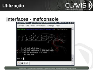Utilização
 Copyright © 2009 Clavis Segurança da Informação. Todos os direitos reservados.




  Interfaces - msfconsole




                    Copyright © 2011 Clavis Segurança da Informação. Todos os direitos reservados.
 