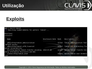 Utilização
 Copyright © 2009 Clavis Segurança da Informação. Todos os direitos reservados.




  Exploits




                    Copyright © 2011 Clavis Segurança da Informação. Todos os direitos reservados.
 