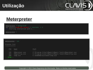 Utilização
 Copyright © 2009 Clavis Segurança da Informação. Todos os direitos reservados.




  Meterpreter




                    Copyright © 2011 Clavis Segurança da Informação. Todos os direitos reservados.
 