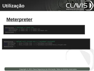 Utilização
 Copyright © 2009 Clavis Segurança da Informação. Todos os direitos reservados.




  Meterpreter




                    Copyright © 2011 Clavis Segurança da Informação. Todos os direitos reservados.
 