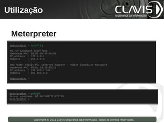 Utilização
 Copyright © 2009 Clavis Segurança da Informação. Todos os direitos reservados.




  Meterpreter




                    Copyright © 2011 Clavis Segurança da Informação. Todos os direitos reservados.
 