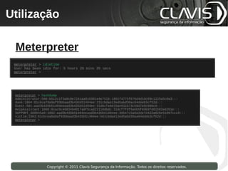 Utilização
 Copyright © 2009 Clavis Segurança da Informação. Todos os direitos reservados.




  Meterpreter




                    Copyright © 2011 Clavis Segurança da Informação. Todos os direitos reservados.
 