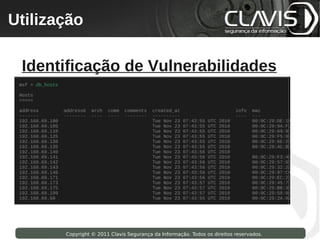 Utilização
 Copyright © 2009 Clavis Segurança da Informação. Todos os direitos reservados.




  Identificação de Vulnerabilidades




                    Copyright © 2011 Clavis Segurança da Informação. Todos os direitos reservados.
 