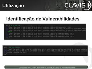Utilização
 Copyright © 2009 Clavis Segurança da Informação. Todos os direitos reservados.




  Identificação de Vulnerabilidades




                    Copyright © 2011 Clavis Segurança da Informação. Todos os direitos reservados.
 