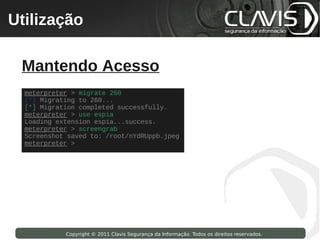 Utilização
 Copyright © 2009 Clavis Segurança da Informação. Todos os direitos reservados.




  Mantendo Acesso




                    Copyright © 2011 Clavis Segurança da Informação. Todos os direitos reservados.
 