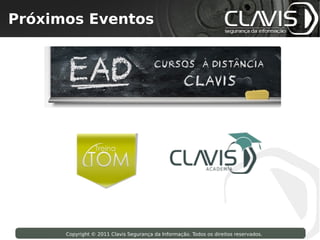 Próximos Eventos
 Copyright © 2009 Clavis Segurança da Informação. Todos os direitos reservados.




                    Copyright © 2011 Clavis Segurança da Informação. Todos os direitos reservados.
 