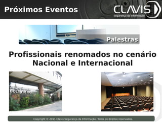 Próximos Eventos
 Copyright © 2009 Clavis Segurança da Informação. Todos os direitos reservados.




Profissionais renomados no cenário
      Nacional e Internacional




                    Copyright © 2011 Clavis Segurança da Informação. Todos os direitos reservados.
 