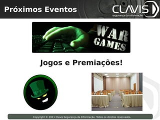 Próximos Eventos
 Copyright © 2009 Clavis Segurança da Informação. Todos os direitos reservados.




                         Jogos e Premiações!




                    Copyright © 2011 Clavis Segurança da Informação. Todos os direitos reservados.
 