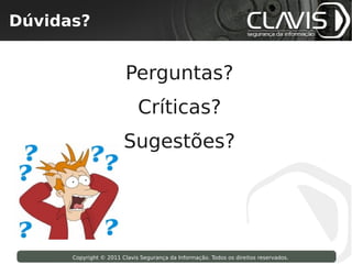 Dúvidas?
 Copyright © 2009 Clavis Segurança da Informação. Todos os direitos reservados.




                                       Perguntas?
                                           Críticas?
                                      Sugestões?




                    Copyright © 2011 Clavis Segurança da Informação. Todos os direitos reservados.
 