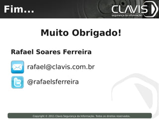 Fim...
 Copyright © 2009 Clavis Segurança da Informação. Todos os direitos reservados.




                          Muito Obrigado!

  Rafael Soares Ferreira

               rafael@clavis.com.br

               @rafaelsferreira




                    Copyright © 2011 Clavis Segurança da Informação. Todos os direitos reservados.
 