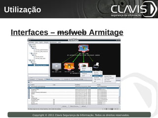 Utilização
 Copyright © 2009 Clavis Segurança da Informação. Todos os direitos reservados.




  Interfaces – msfweb Armitage




                    Copyright © 2011 Clavis Segurança da Informação. Todos os direitos reservados.
 