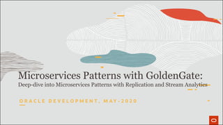 Microservices Patterns with GoldenGate:
Deep-dive into Microservices Patterns with Replication and Stream Analytics
O R A C L E D E V E L O P M E N T , M A Y - 2 0 2 0
 
