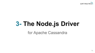 3- The Node.js Driver
for Apache Cassandra
19
 