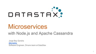 Microservices
with Node.js and Apache Cassandra
1
Jorge Bay Gondra
@jorgebg
Software Engineer, Drivers team at DataStax
 