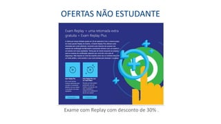 OFERTAS NÃO ESTUDANTE
Exame com Replay com desconto de 30% .
 