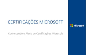 CERTIFICAÇÕES MICROSOFT
Conhecendo o Plano de Certificações Microsoft
 