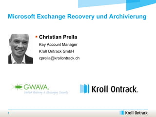Microsoft Exchange Recovery und Archivierung
 Christian Prella
Key Account Manager
Kroll Ontrack GmbH
cprella@krollontrack.ch
1
 