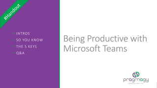 Being Productive with
Microsoft Teams
 INTROS
 SO YOU KNOW
 THE 5 KEYS
 Q&A
 