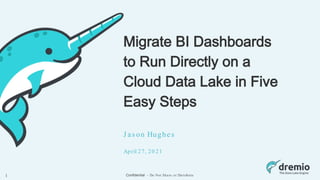 Confidential - Do Not Share or Distribute
Migrate BI Dashboards
to Run Directly on a
Cloud Data Lake in Five
Easy Steps
J as on Hughes
April 27, 20 21
1
 