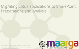 © Copyright Maarga Systems, 2017. All rights reserved. No content of
this presentation, either in full or in part, may be reproduced without
the express permission of Maarga Systems.
Migrating Lotus applications to SharePoint:
Preparations and Analysis
 