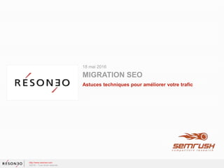 18 mai 2016
MIGRATION SEO
Astuces techniques pour améliorer votre trafic
http://www.resoneo.com
©2016 – Tous droits réservés
 