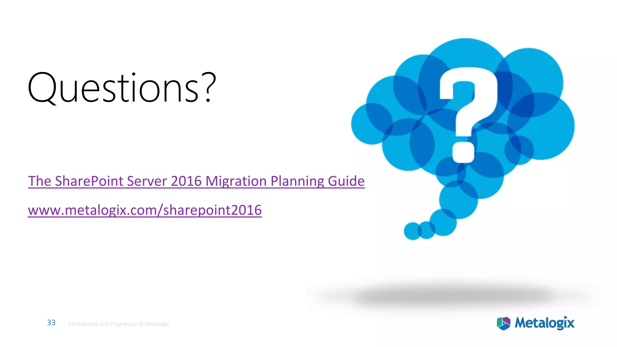 33 Confidential and Proprietary © Metalogix33 Confidential and Proprietary © Metalogix
33
Questions?
The SharePoint Server 2016 Migration Planning Guide
www.metalogix.com/sharepoint2016
 