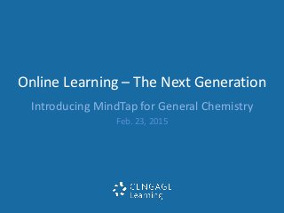 Online Learning – The Next Generation
Introducing MindTap for General Chemistry
Feb. 23, 2015
 