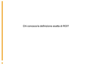 Chi conosce la definizione esatta di ROI?
 