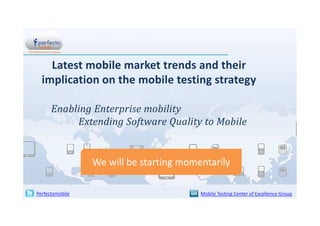 Latest mobile market trends and their
implication on the mobile testing strategy
Enabling Enterprise mobility
Extending Software Quality to Mobile

We will be starting momentarily
Perfectomobile

Mobile Testing Center of Excellence Group

 