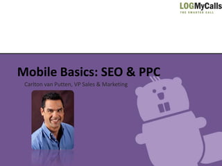 Mobile Basics: SEO & PPC
 Carlton van Putten, VP Sales & Marketing
 