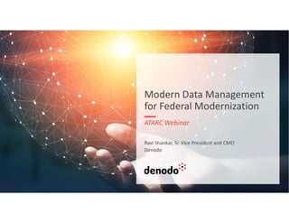 Modern Data Management
for Federal Modernization
ATARC Webinar
Ravi Shankar, Sr. Vice President and CMO
Denodo
 