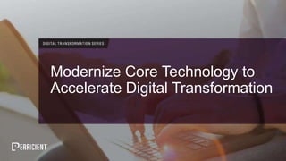 Modernize Core Technology to
Accelerate Digital Transformation
 