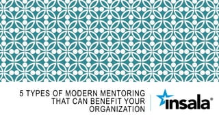 5 TYPES OF MODERN MENTORING
THAT CAN BENEFIT YOUR
ORGANIZATION
 