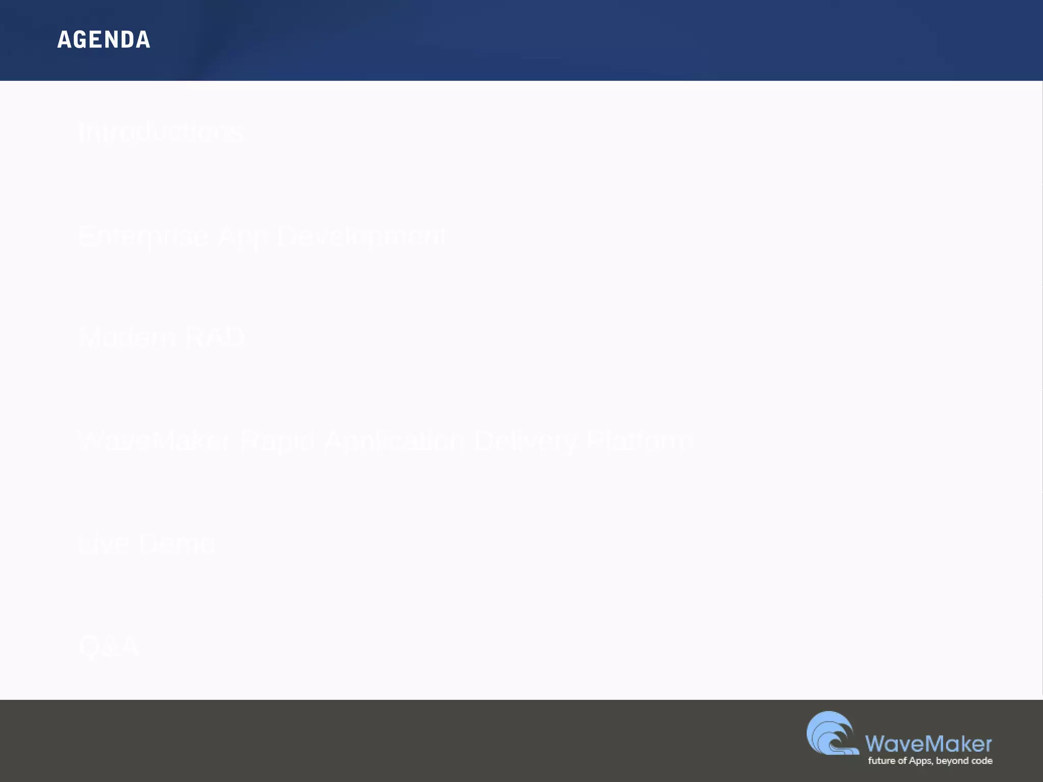 AGENDA
Introductions
Enterprise App Development
Modern RAD
WaveMaker Rapid Application Delivery Platform
Live Demo
Q&A
 