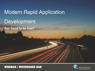 Modern Rapid Application
Development
Too Good to be true?
WEBINAR / WAVEMAKER RAD
 