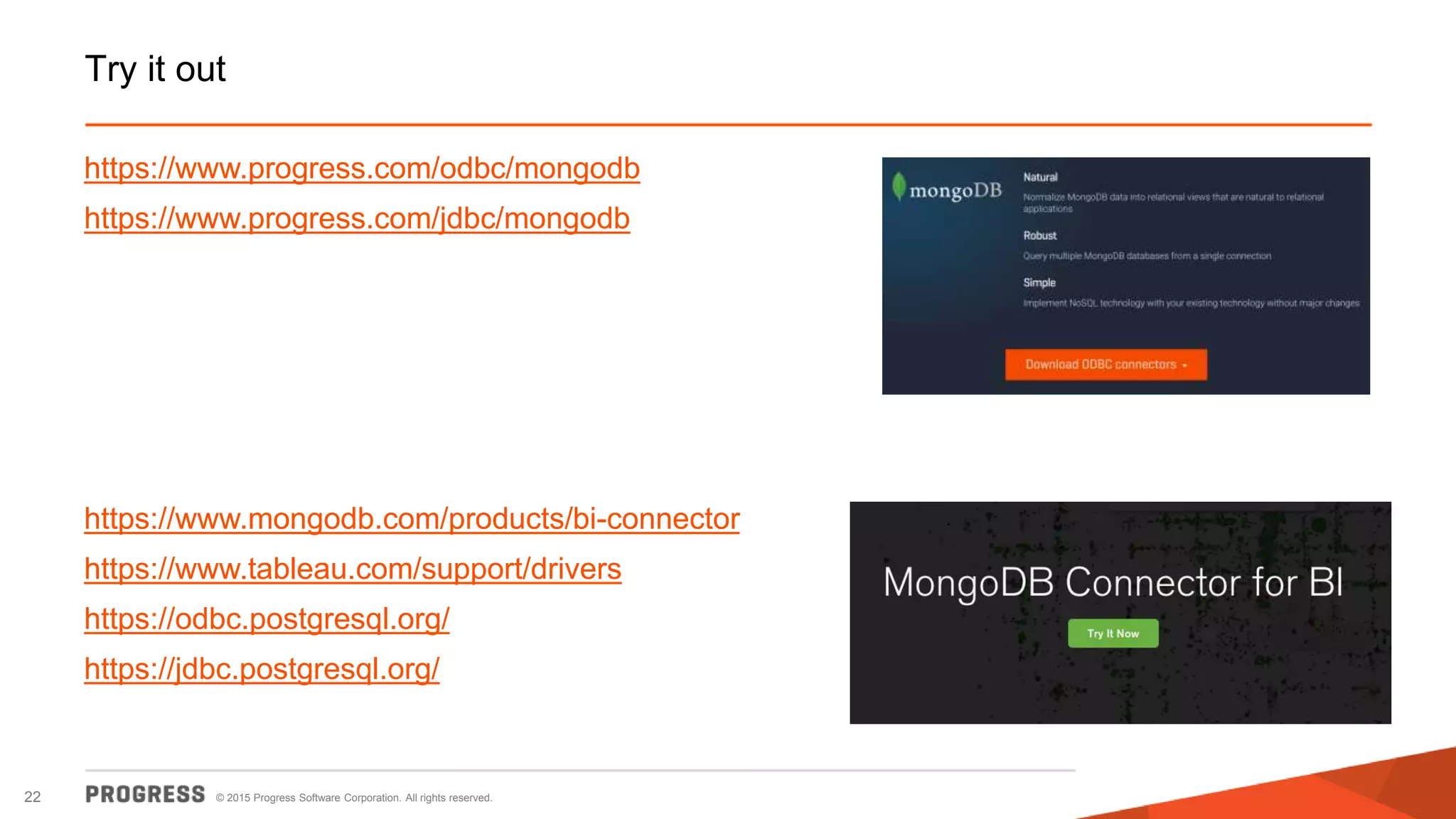© 2015 Progress Software Corporation. All rights reserved.22
Try it out
https://www.progress.com/odbc/mongodb
https://www.progress.com/jdbc/mongodb
https://www.mongodb.com/products/bi-connector
https://www.tableau.com/support/drivers
https://odbc.postgresql.org/
https://jdbc.postgresql.org/
 